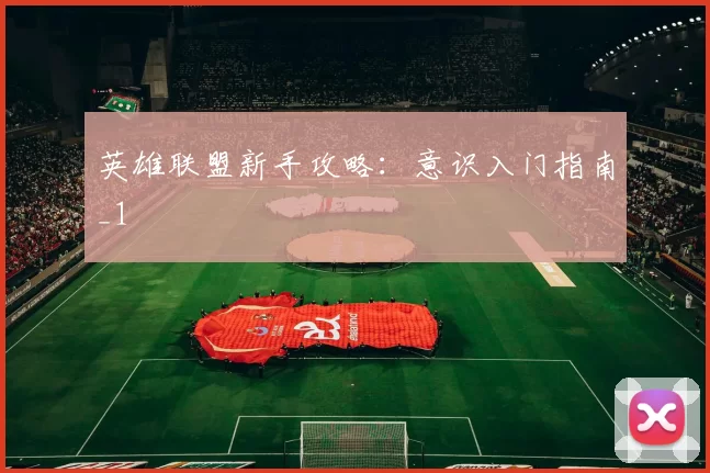 英雄联盟新手攻略：意识入门指南_1